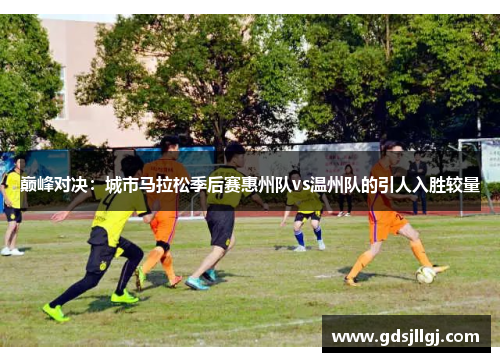 巅峰对决：城市马拉松季后赛惠州队vs温州队的引人入胜较量