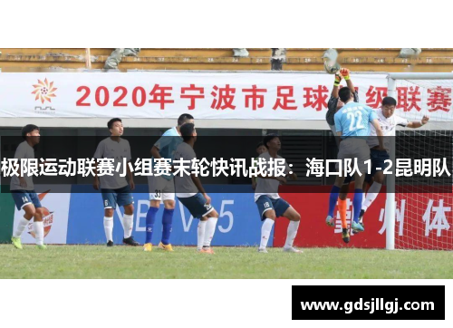 极限运动联赛小组赛末轮快讯战报：海口队1-2昆明队